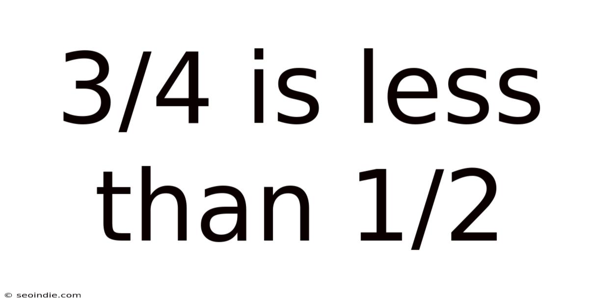 3/4 Is Less Than 1/2