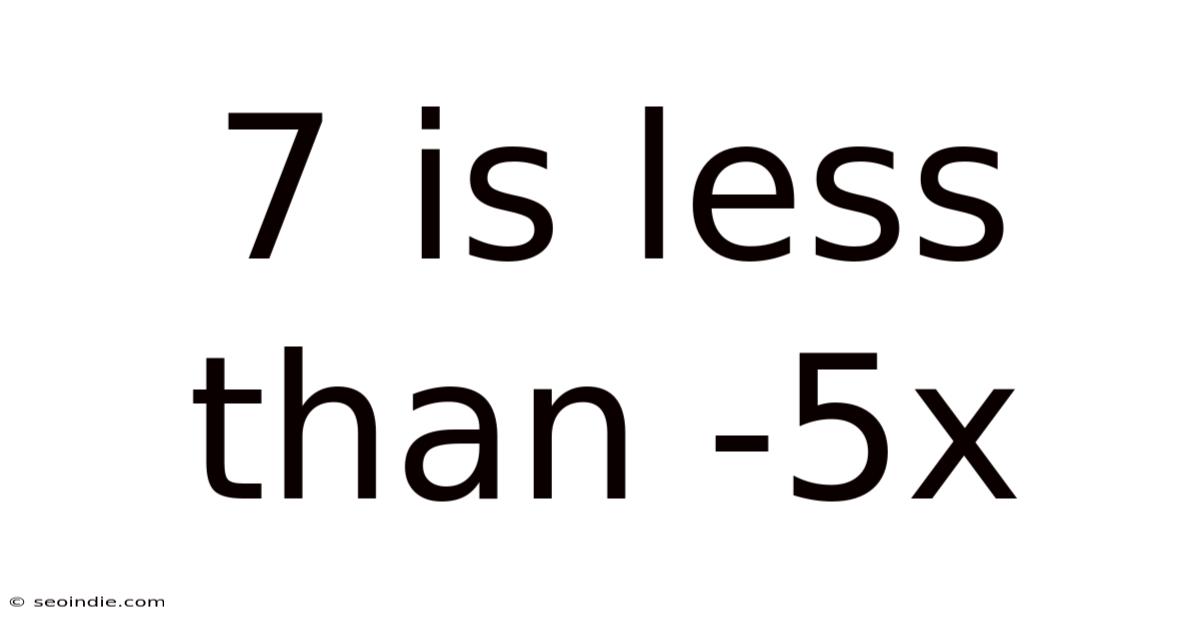 7 Is Less Than -5x
