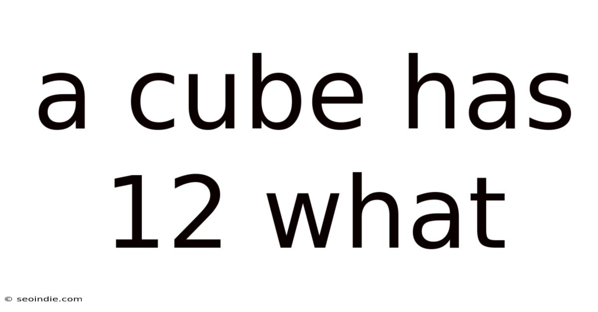A Cube Has 12 What