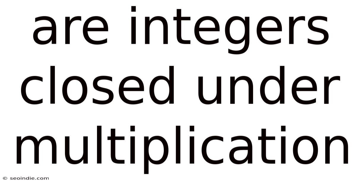 Are Integers Closed Under Multiplication