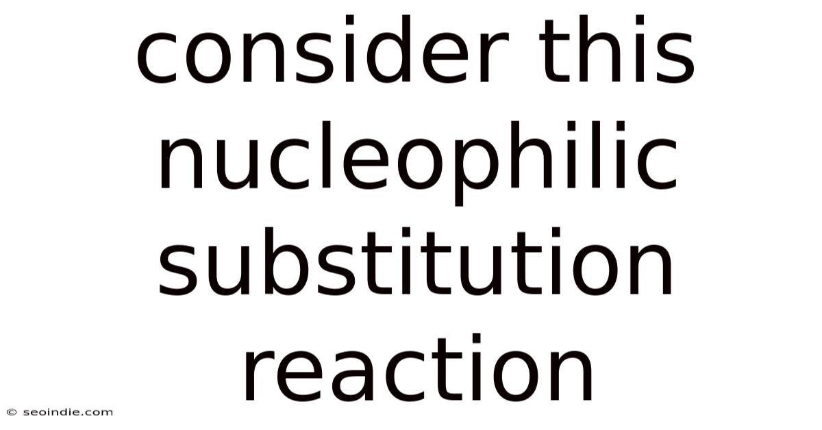 Consider This Nucleophilic Substitution Reaction