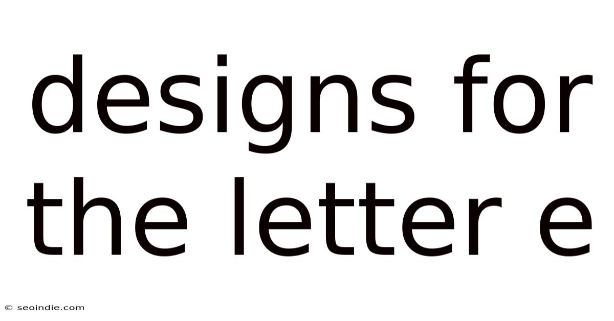 Designs For The Letter E