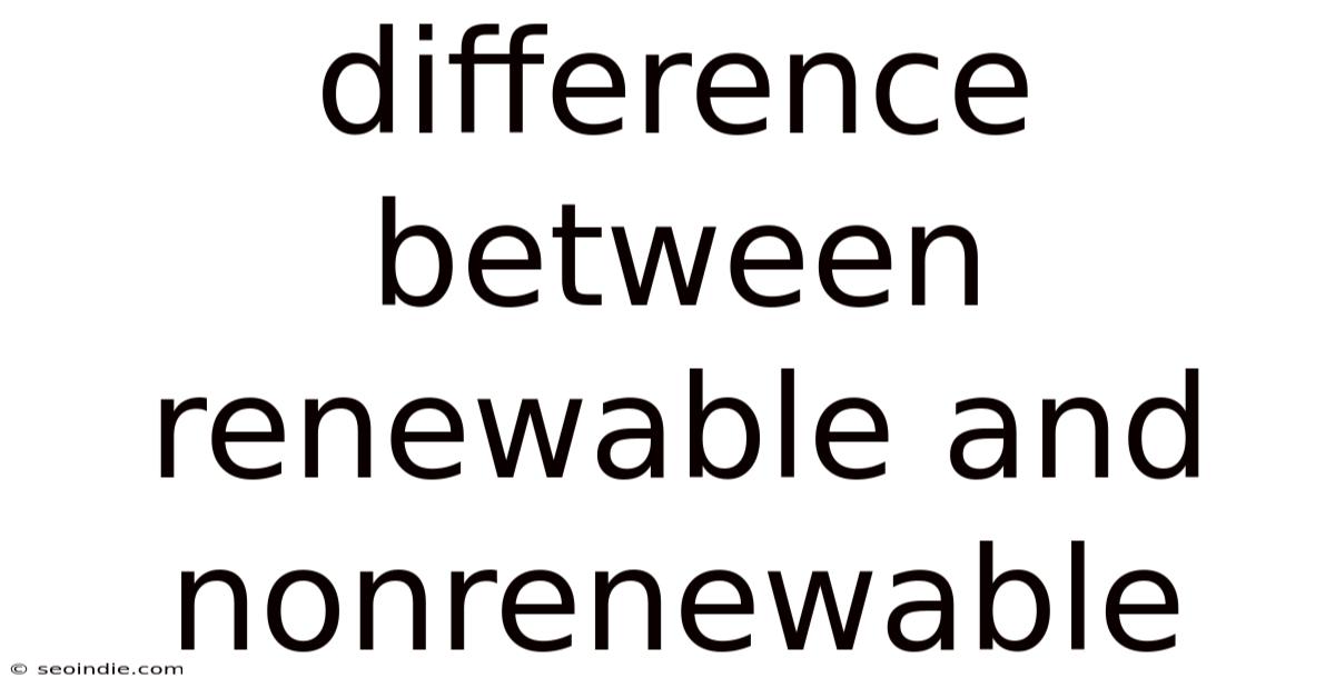 Difference Between Renewable And Nonrenewable