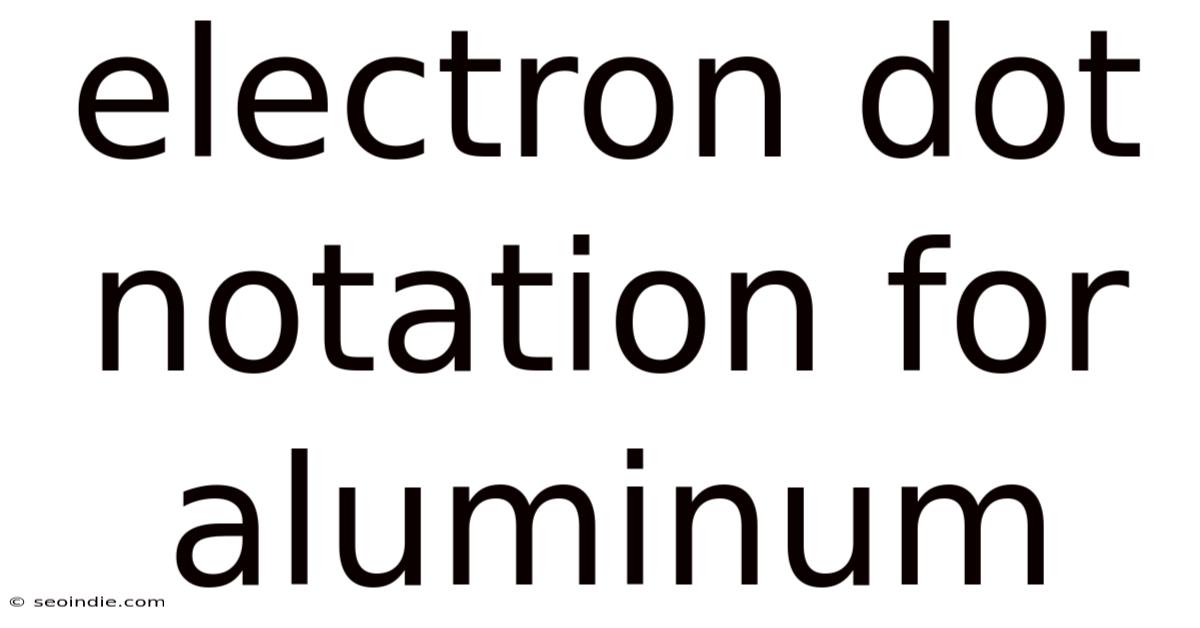 Electron Dot Notation For Aluminum