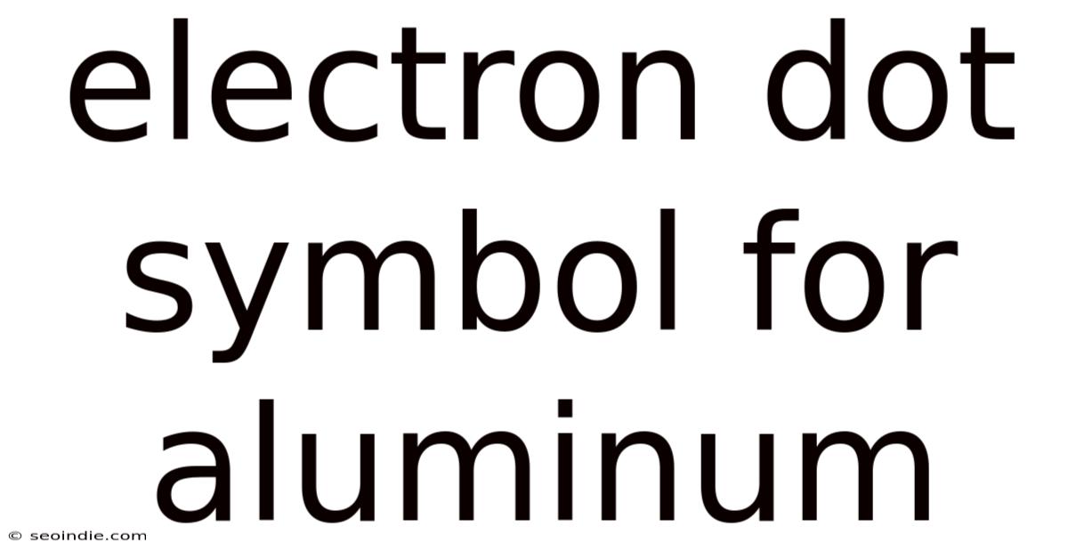 Electron Dot Symbol For Aluminum