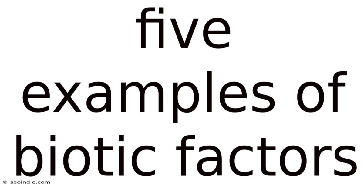 Five Examples Of Biotic Factors