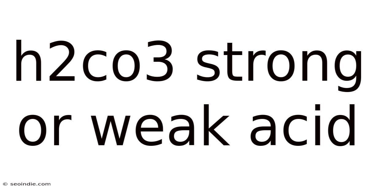 H2co3 Strong Or Weak Acid