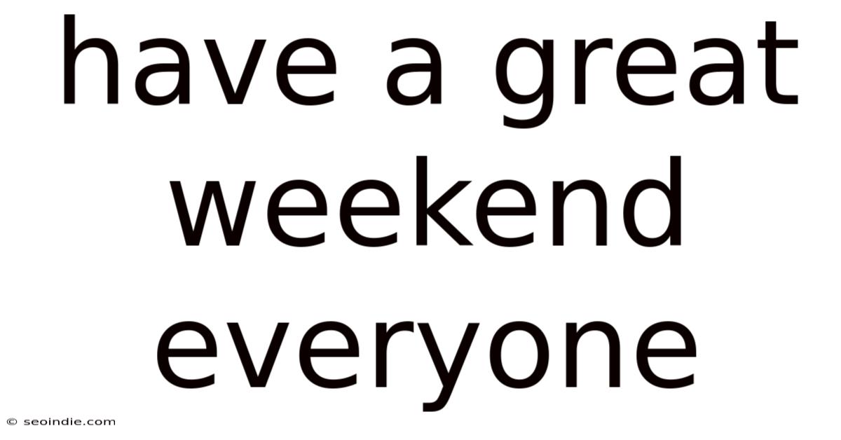 Have A Great Weekend Everyone