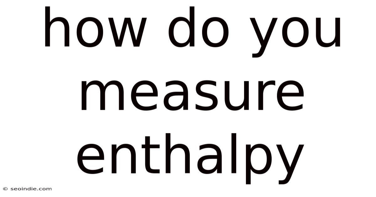 How Do You Measure Enthalpy