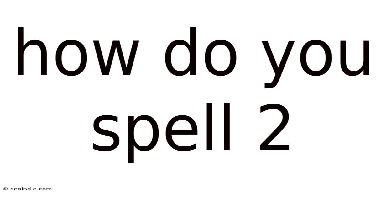 How Do You Spell 2