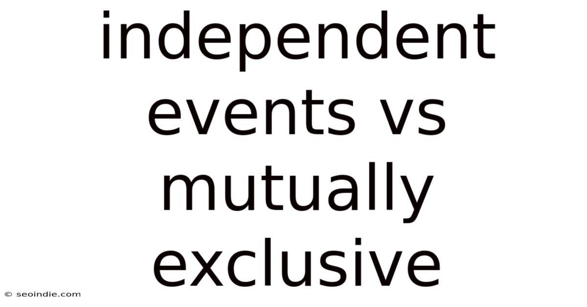 Independent Events Vs Mutually Exclusive