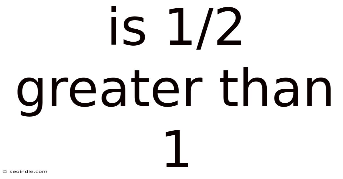 Is 1/2 Greater Than 1