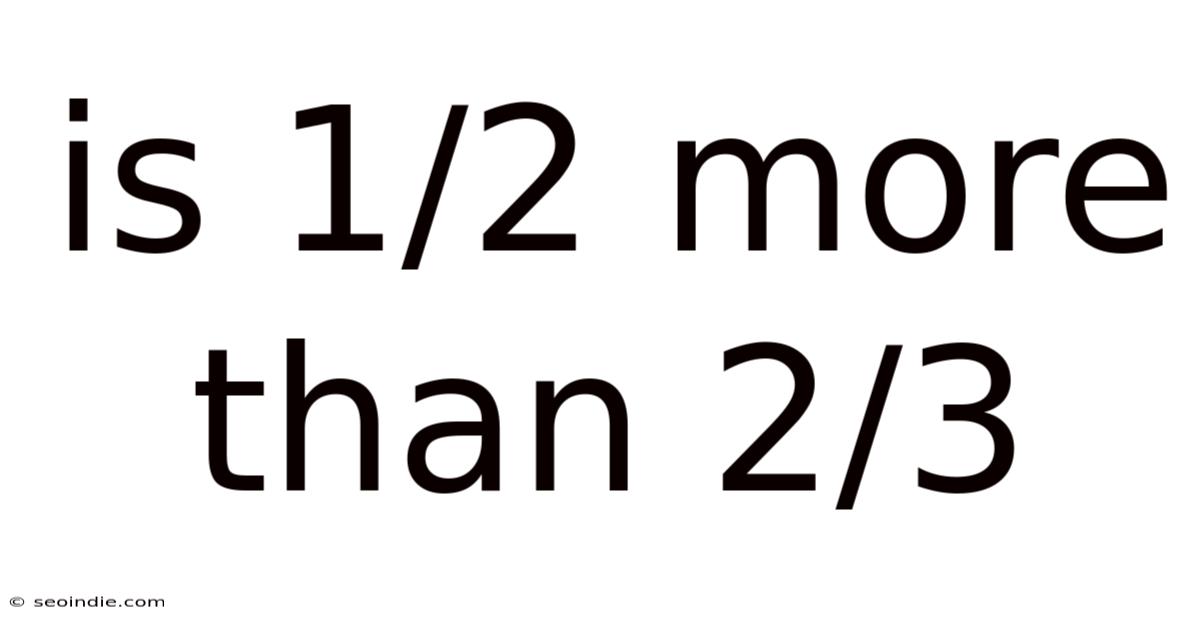 Is 1/2 More Than 2/3