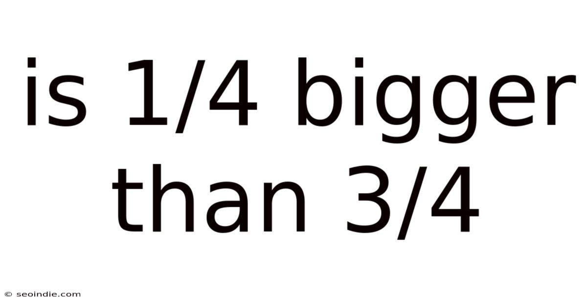 Is 1/4 Bigger Than 3/4