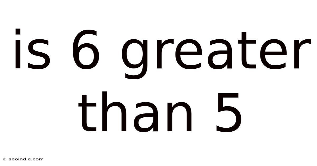 Is 6 Greater Than 5