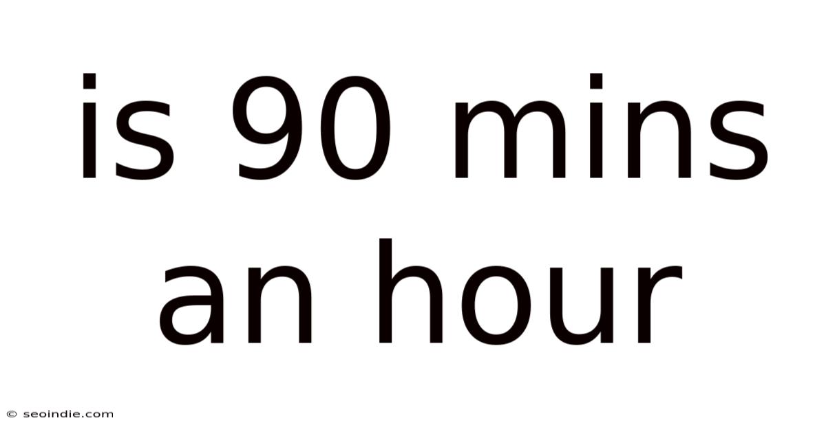 Is 90 Mins An Hour