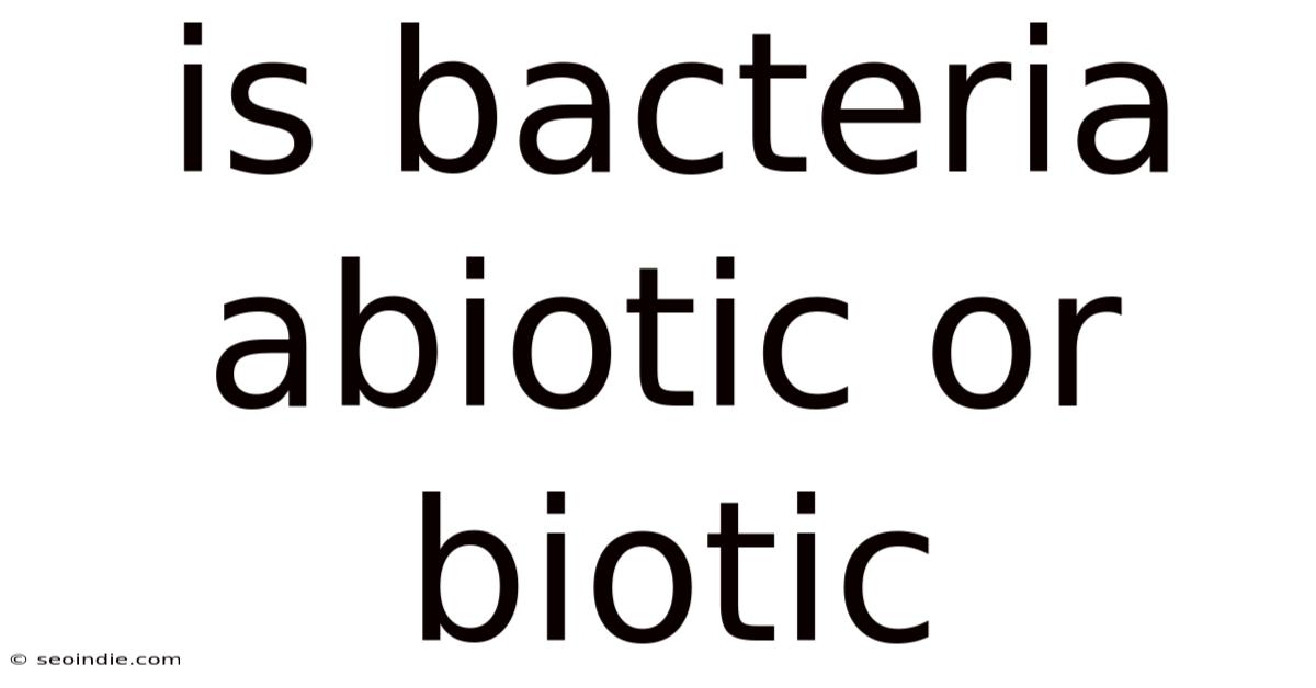 Is Bacteria Abiotic Or Biotic