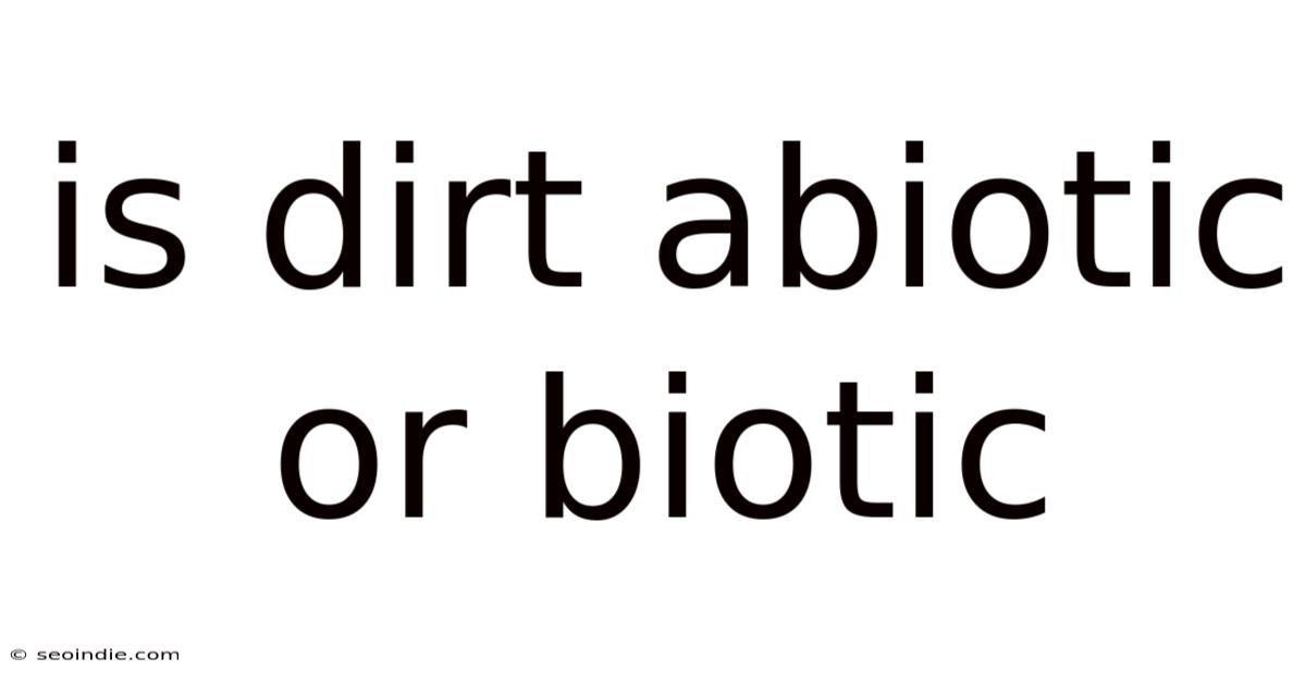 Is Dirt Abiotic Or Biotic