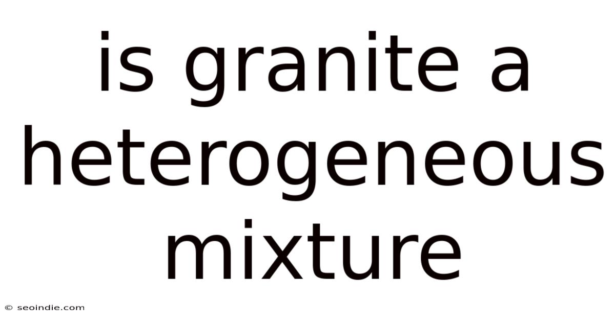 Is Granite A Heterogeneous Mixture
