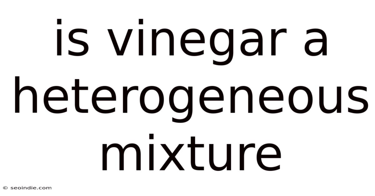 Is Vinegar A Heterogeneous Mixture