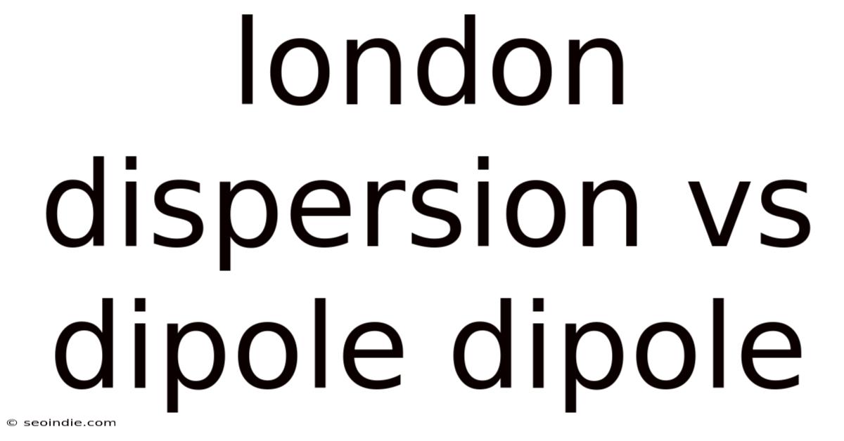 London Dispersion Vs Dipole Dipole