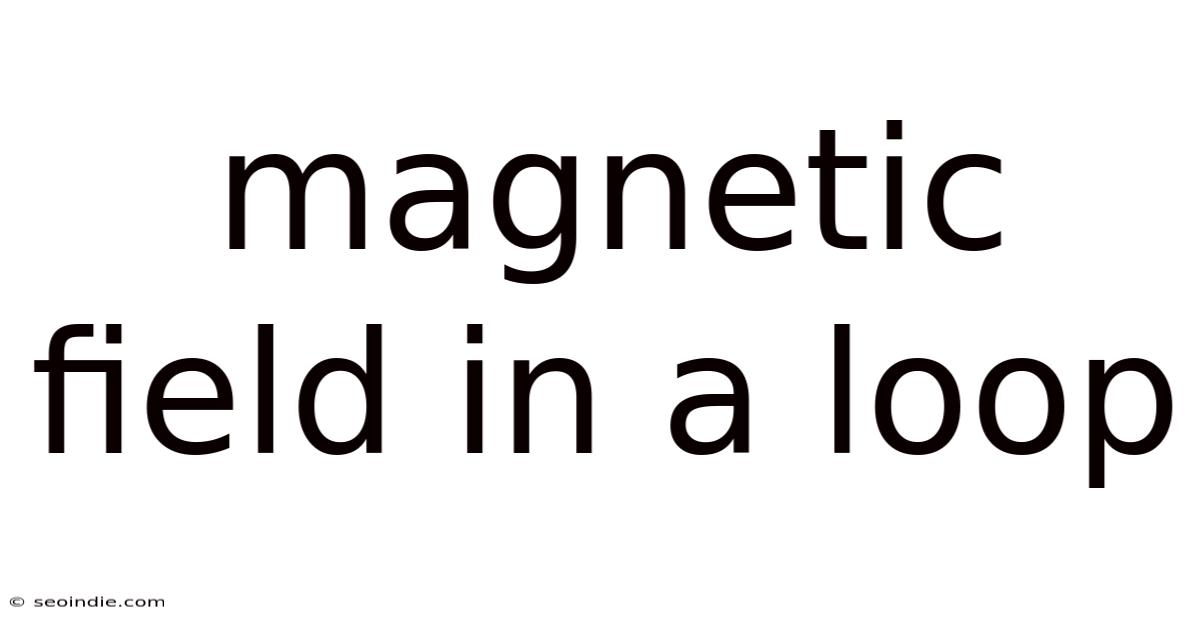 Magnetic Field In A Loop