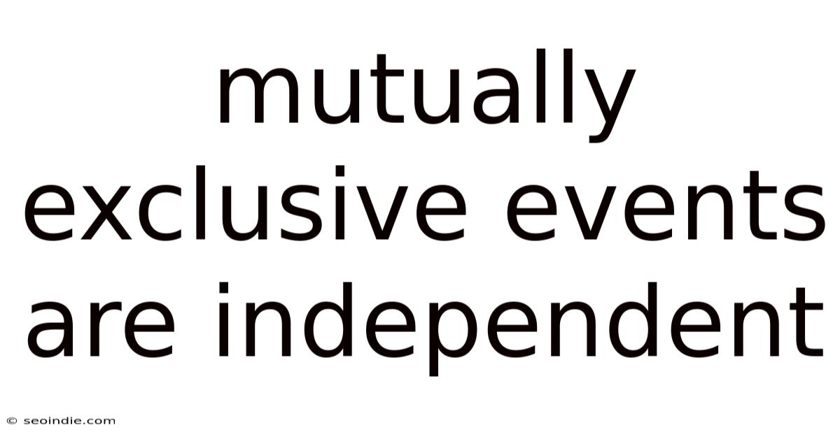 Mutually Exclusive Events Are Independent