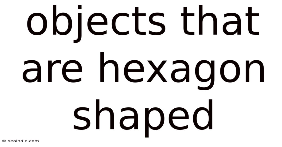 Objects That Are Hexagon Shaped