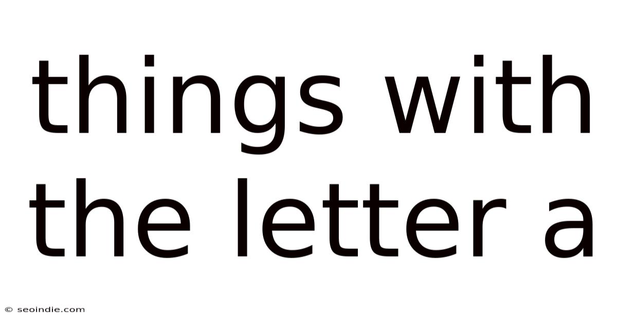 Things With The Letter A