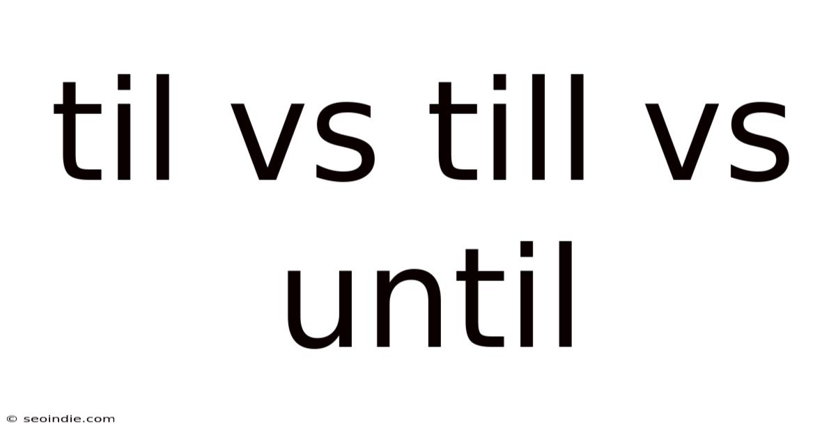 Til Vs Till Vs Until