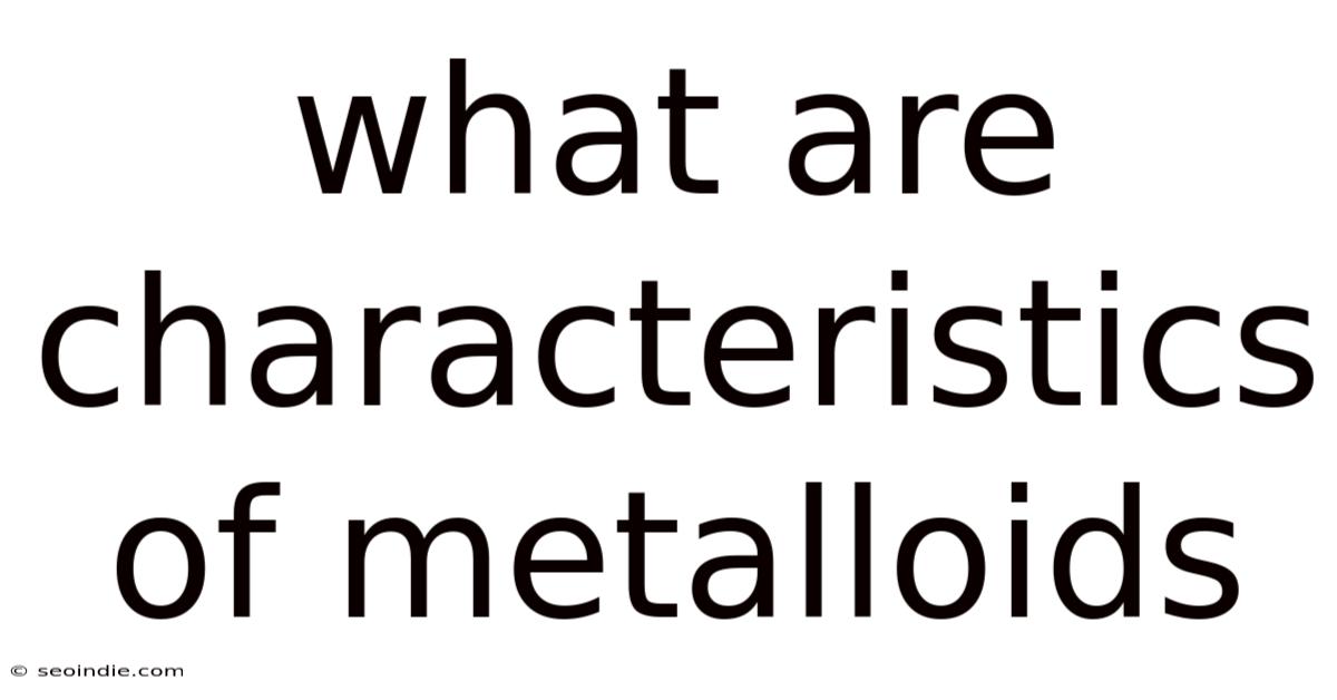 What Are Characteristics Of Metalloids