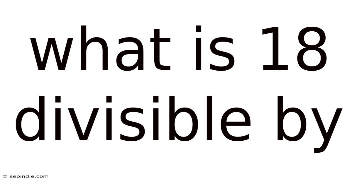 What Is 18 Divisible By