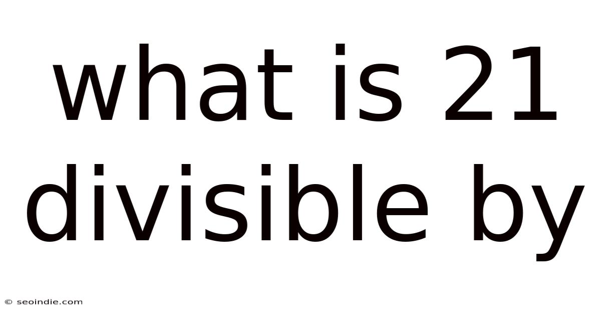 What Is 21 Divisible By