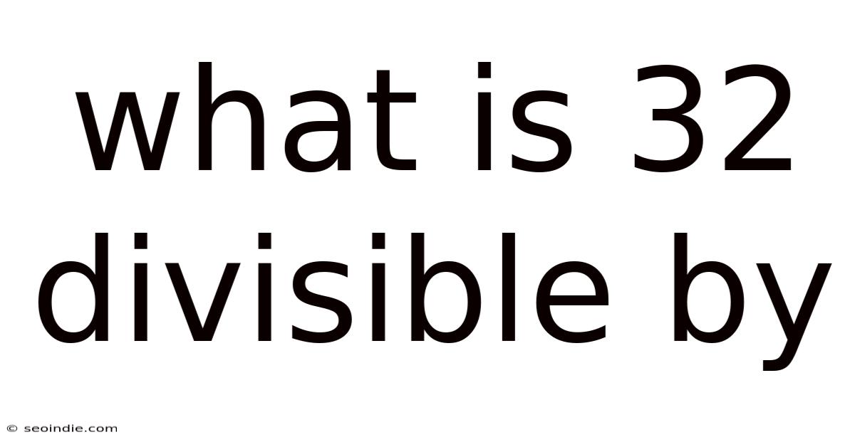 What Is 32 Divisible By