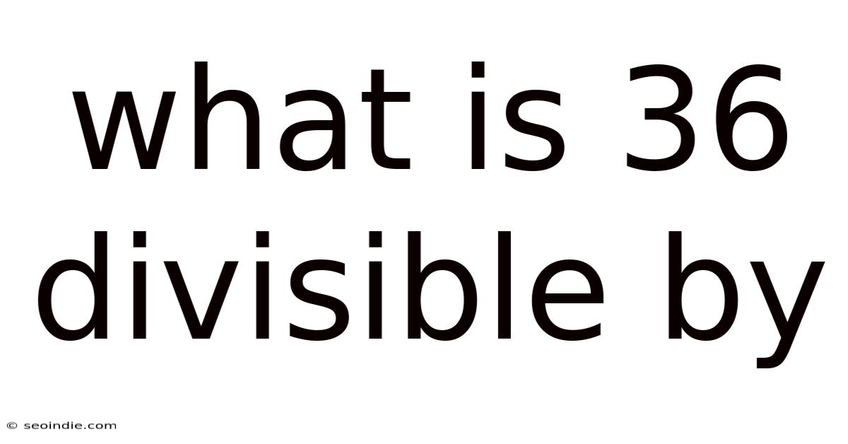 What Is 36 Divisible By