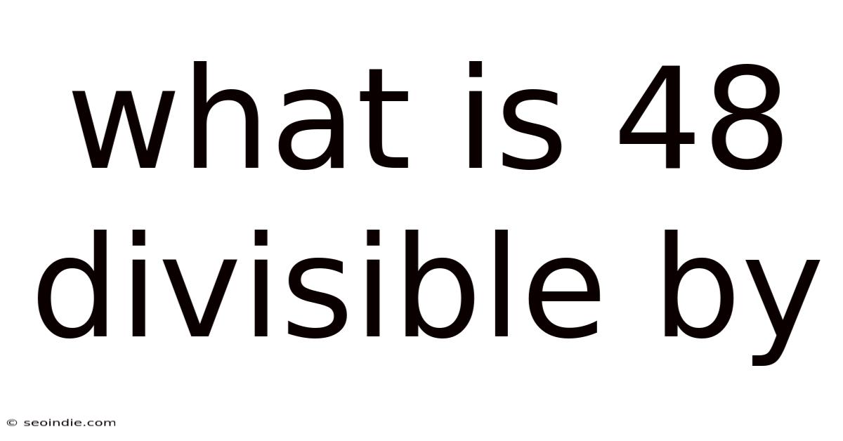 What Is 48 Divisible By