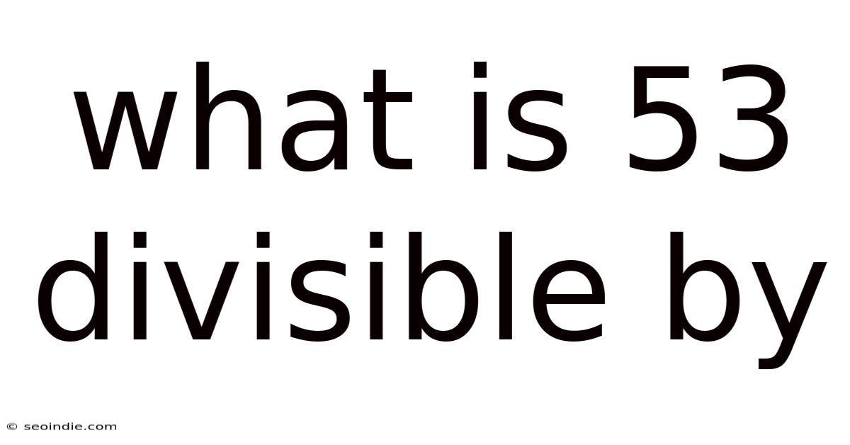 What Is 53 Divisible By