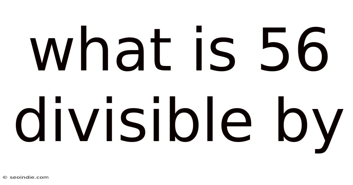 What Is 56 Divisible By