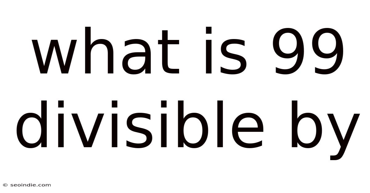 What Is 99 Divisible By