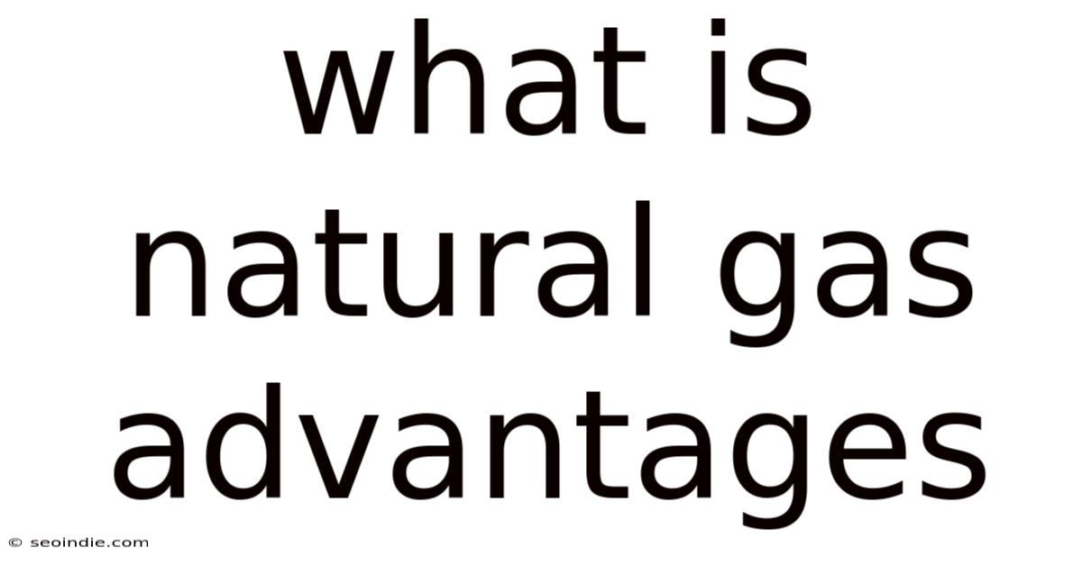 What Is Natural Gas Advantages