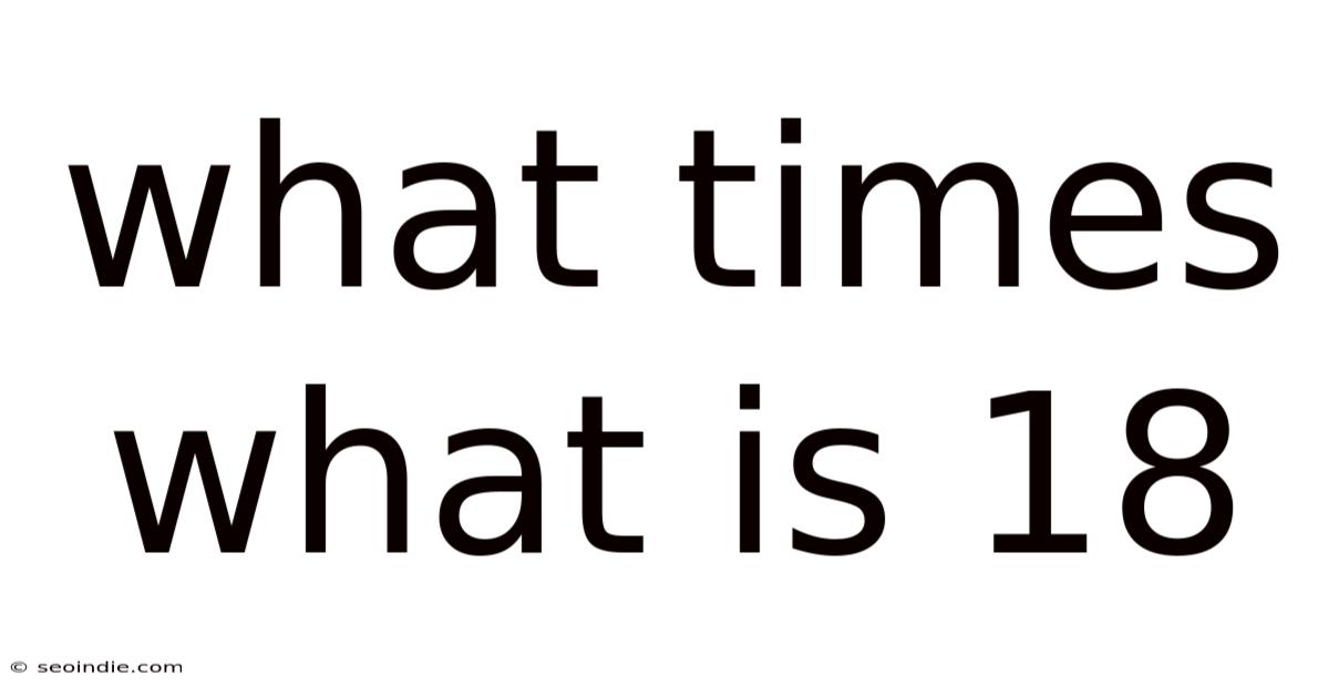 What Times What Is 18