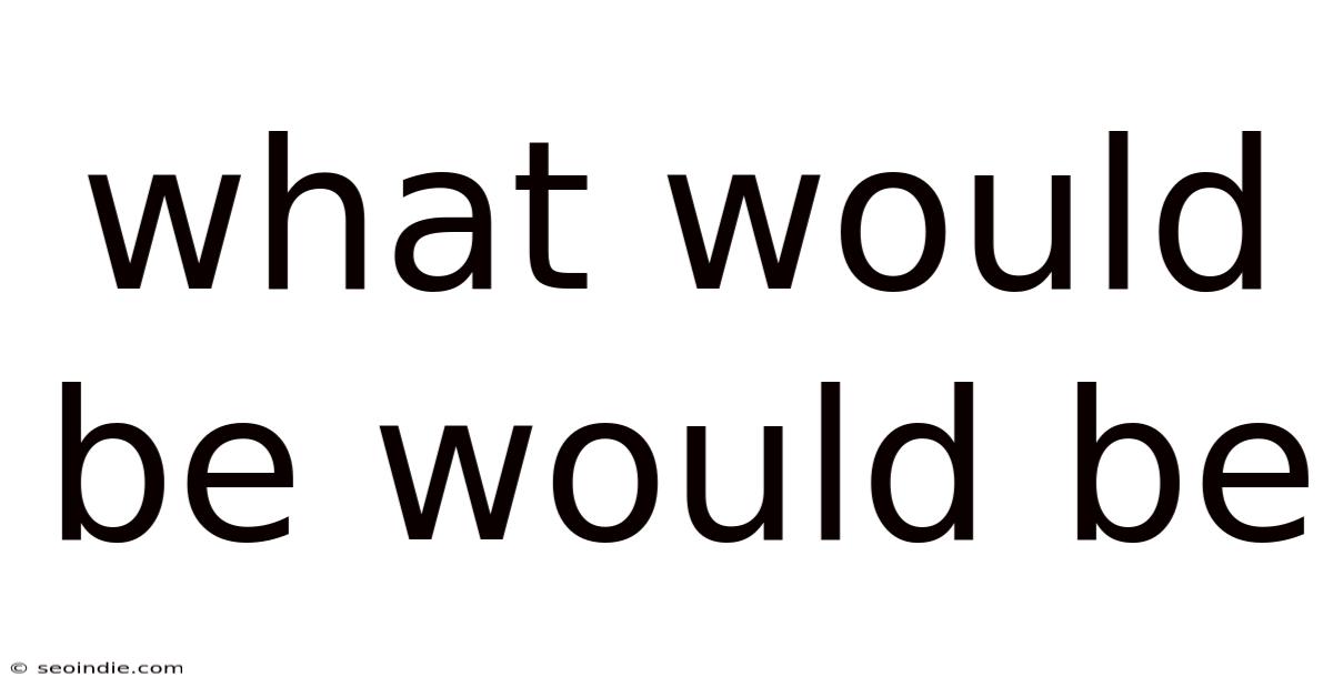 What Would Be Would Be