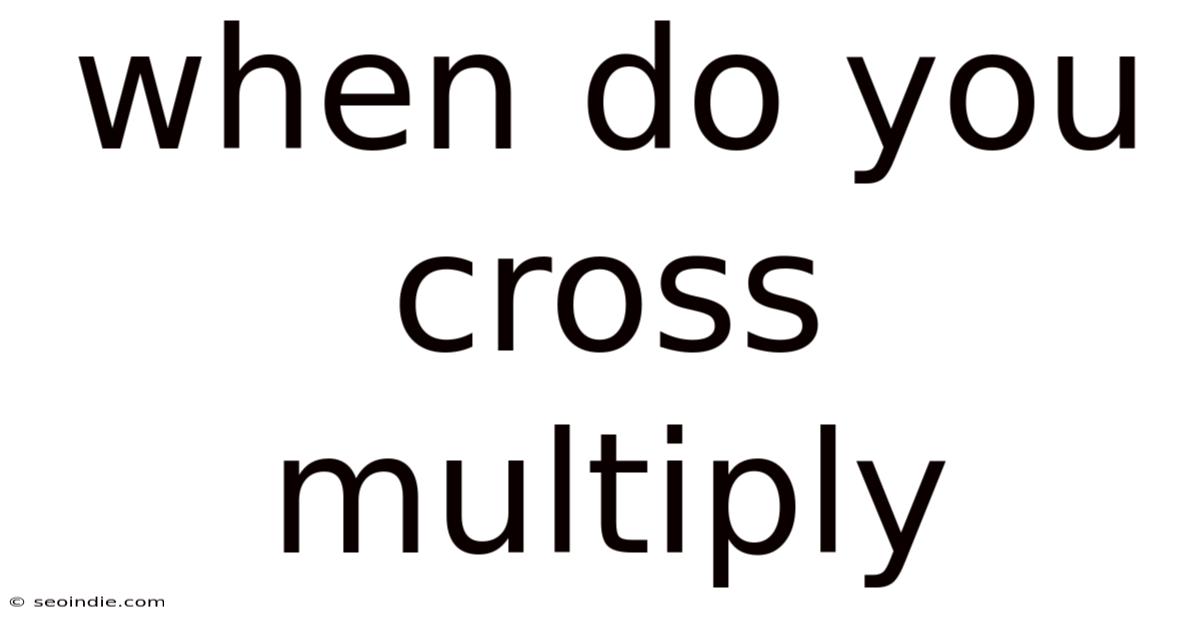 When Do You Cross Multiply
