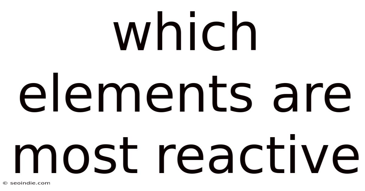 Which Elements Are Most Reactive