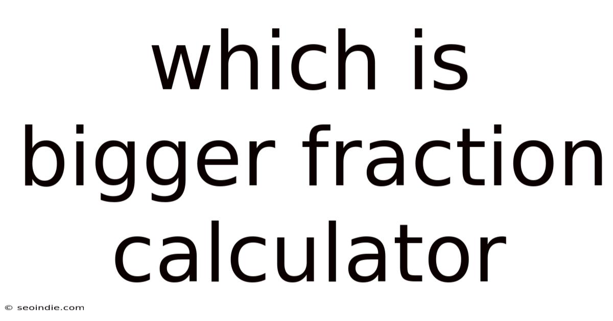 Which Is Bigger Fraction Calculator