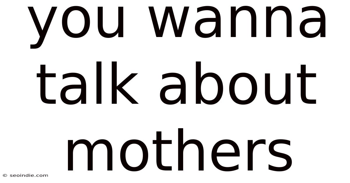 You Wanna Talk About Mothers
